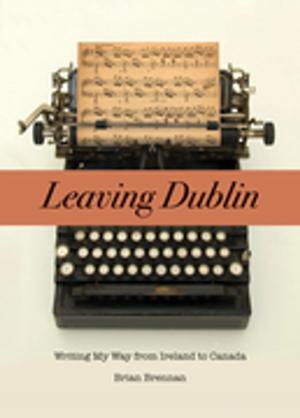 Book cover of Leaving Dublin: Writing My Way from Ireland to Canada