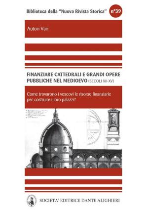 Cover of the book Finanziare cattedrali e grandi opere pubbliche nel medioevo .Nord e media Italia (secoli XII - XV) by Francesco Bucci