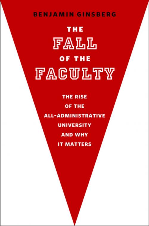 Cover of the book The Fall of the Faculty:The Rise of the All-Administrative University and Why It Matters by Benjamin Ginsberg, Oxford University Press, USA
