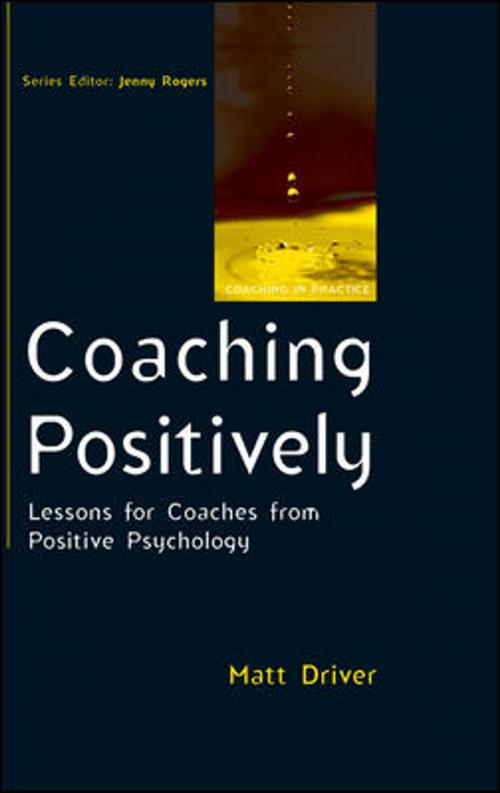 Cover of the book Coaching Positively: Lessons For Coaches From Positive Psychology by Matt Driver, McGraw-Hill Education