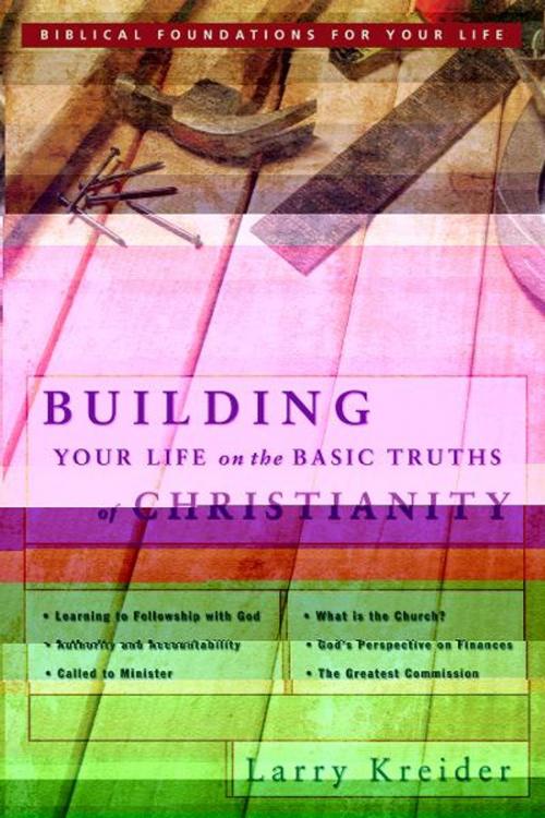 Cover of the book Building Your Life on the Basic Truths of Christianity: Biblical Foundation for Your Life Series by Larry Kreider, Destiny Image, Inc.