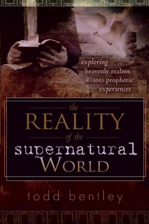 Cover of the book The Reality of the Supernatural World: Exploring Heavenly Realms and Prophetic Experiences by Todd Bentley, Destiny Image, Inc.