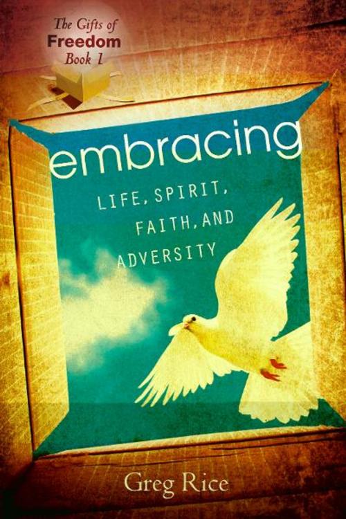 Cover of the book The Embracing Life, Spirit, Faith, and Adversity (Gifts of Freedom, Book 1) by Greg Rice, Destiny Image, Inc.