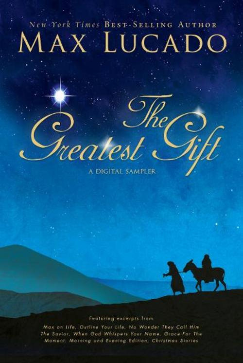Cover of the book The Greatest Gift - A Max Lucado Digital Sampler by Max Lucado, Thomas Nelson