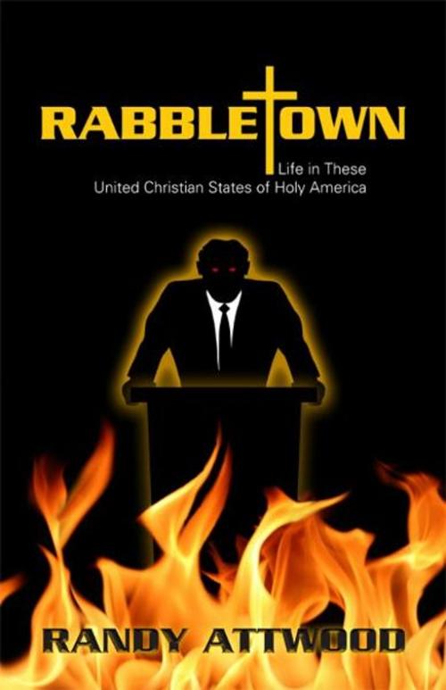 Cover of the book Rabbletown: Life in These United Christian States of Holy America by Randy Attwood, Randy Attwood