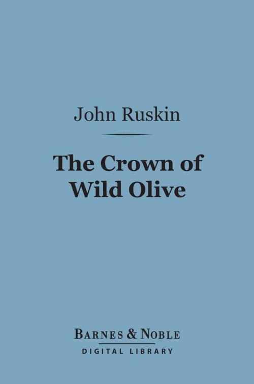Cover of the book The Crown of Wild Olive (Barnes & Noble Digital Library) by John Ruskin, Barnes & Noble