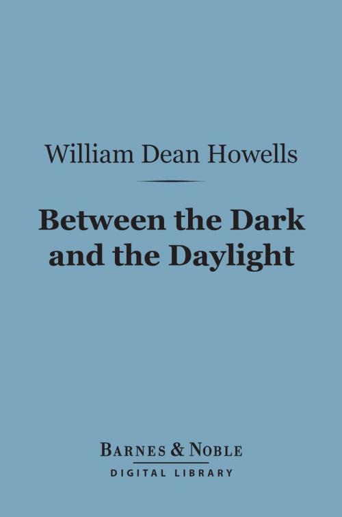 Cover of the book Between the Dark and the Daylight (Barnes & Noble Digital Library) by William Dean Howells, Barnes & Noble
