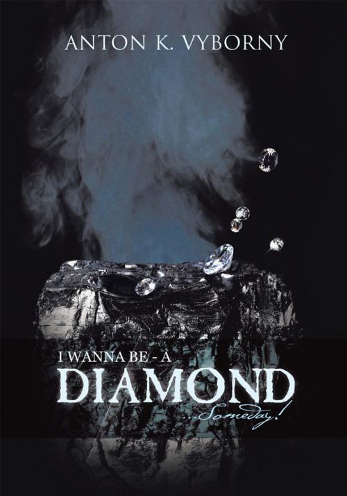 Cover of the book I Wanna Be - a Diamond... Someday! by Anton K. Vyborny, Trafford Publishing