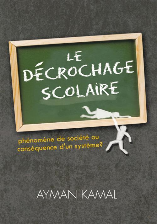 Cover of the book Le Décrochage Scolaire by Ayman Kamal, Trafford Publishing