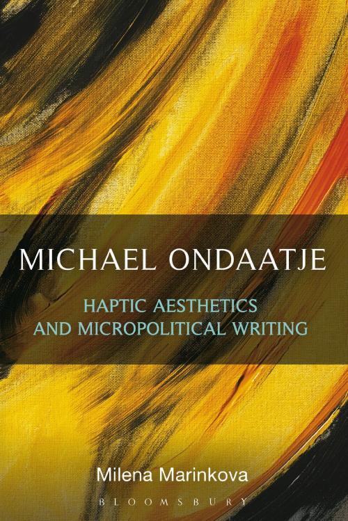 Cover of the book Michael Ondaatje: Haptic Aesthetics and Micropolitical Writing by Dr. Milena Marinkova, Bloomsbury Publishing