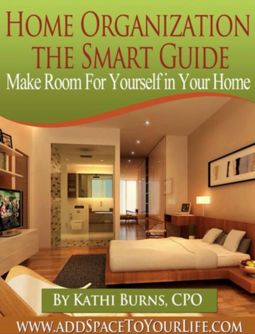 Cover of the book Home Organization, The Smart Guide ~ Make Room for Yourself in Your Home by Kathi Burns, CPO, Kathi Burns, CPO