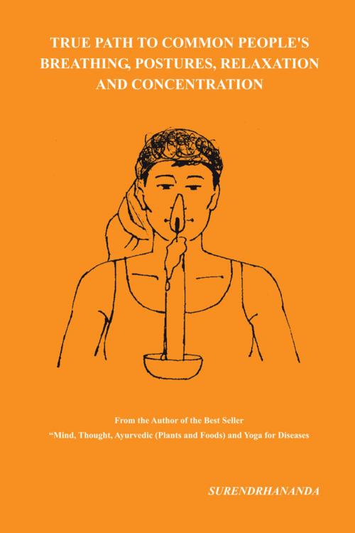Cover of the book True Path to Common People’S Breathing, Postures, Relaxation and Concentration by Surendrhananda, AuthorHouse