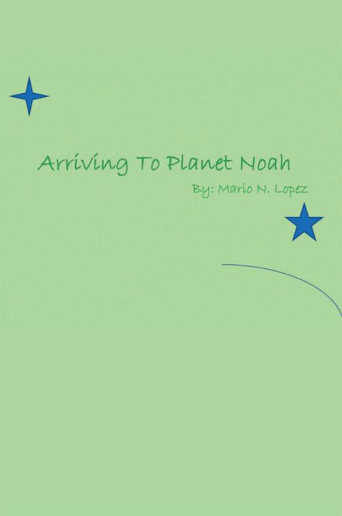 Cover of the book Arriving to Planet Noah by Mario N. Lopez, Xlibris US