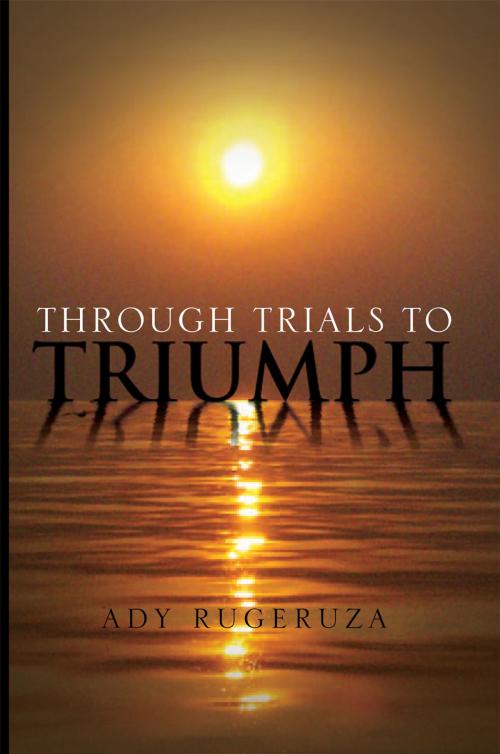 Cover of the book Through Trials to Triumph by Ady Rugeruza, Xlibris UK