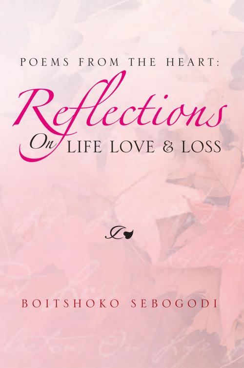 Cover of the book Poems from the Heart: Reflections on Life Love & Loss by Boitshoko Sebogodi, Xlibris UK