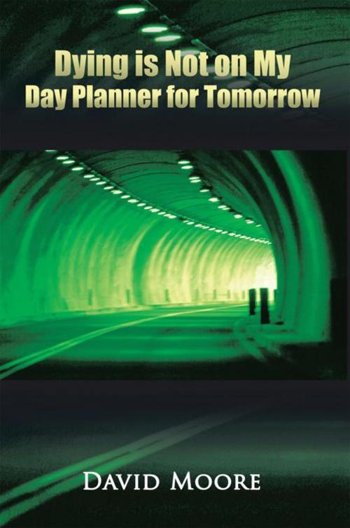 Cover of the book Dying Is Not on My Day Planner for Tomorrow by David Moore, AuthorHouse