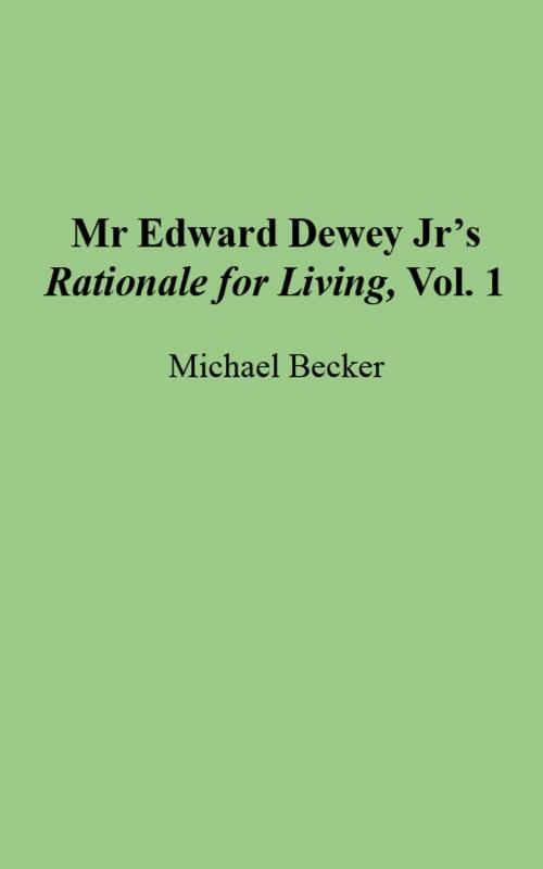 Cover of the book Mr Edward Dewey Jr's Rationale for Living, Vol. 1 by Michael Becker, Michael Becker