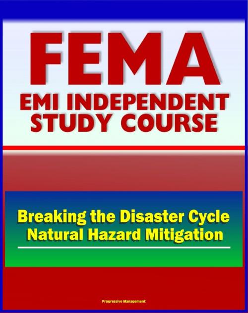 Cover of the book 21st Century FEMA Study Course: Breaking The Disaster Cycle: Future Directions in Natural Hazard Mitigation - History of Disaster Policy, Mitigation, Ethics, Studies, Plans by Progressive Management, Progressive Management