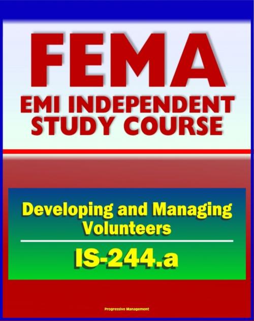 Cover of the book 21st Century FEMA Study Course: Developing and Managing Volunteers (IS-244.a) - VOADs, NGOs, Case Studies, Interviews, Evaluations by Progressive Management, Progressive Management