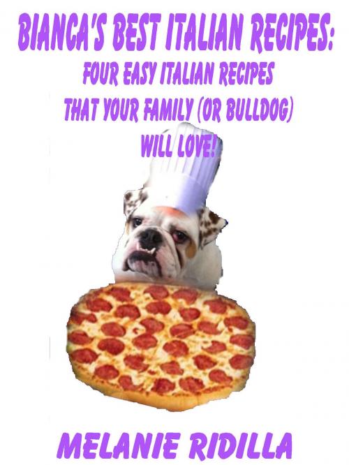 Cover of the book Bianca's Best Italian Recipes: Four Easy Italian Recipes that Your Family (or Bulldog) Will Love! by Melanie Ridilla, Melanie Ridilla