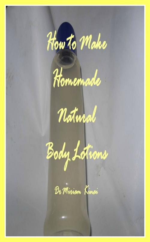 Cover of the book How to Make Handmade Homemade Natural Body Lotions by Miriam Kinai, Miriam Kinai