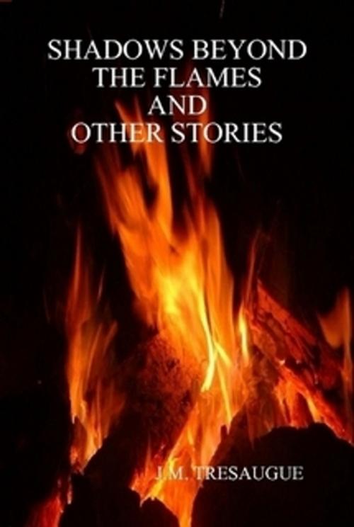 Cover of the book Shadows Beyond The Flames and Other Stories by J.M. Tresaugue, J.M. Tresaugue