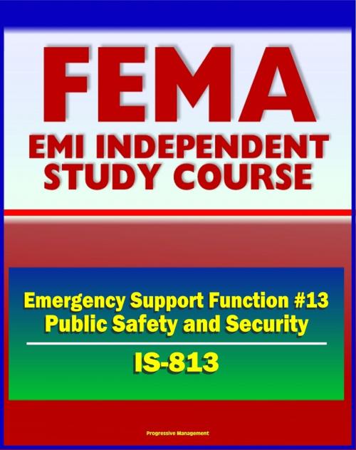 Cover of the book 21st Century FEMA Study Course: Emergency Support Function #13 Public Safety and Security (IS-813) - Attorney General, Incident Management Activities, U.S. Marshals Service, Maritime MSST by Progressive Management, Progressive Management