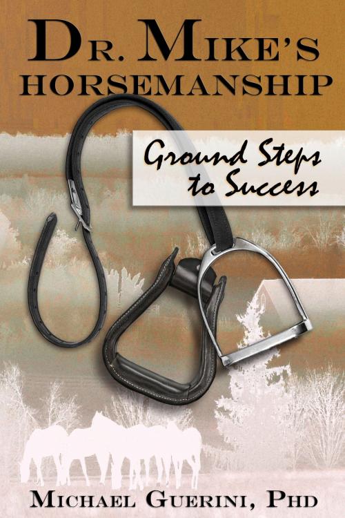 Cover of the book Dr. Mike's Horsemanship Ground Steps to Success by Michael Guerini, Michael Guerini