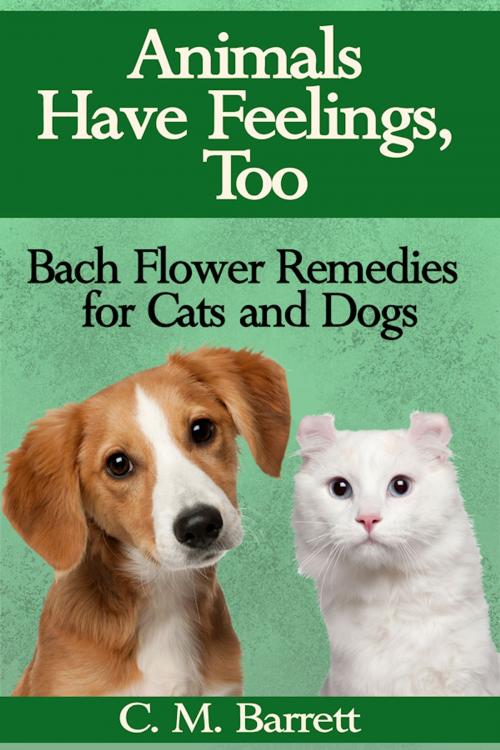 Cover of the book Animals Have Feelings, Too: Bach Flower Remedies for Cats and Dogs by C. M. Barrett, C. M. Barrett