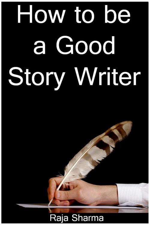 Cover of the book How to be a Good Story Writer by Raja Sharma, Raja Sharma