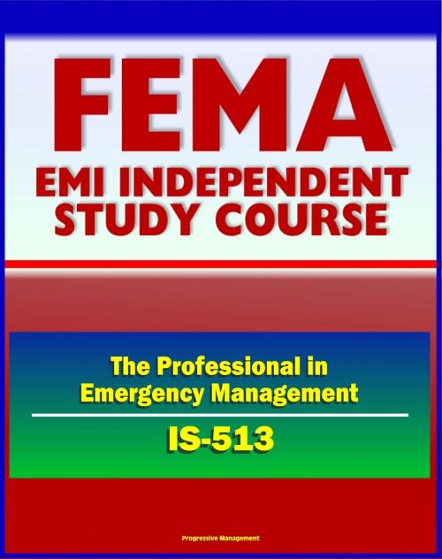 Cover of the book 21st Century FEMA Study Course: The Professional in Emergency Management (IS-513) - FEMA Organization and History, Disaster Assistance, Mitigation, Exercises, USFA by Progressive Management, Progressive Management