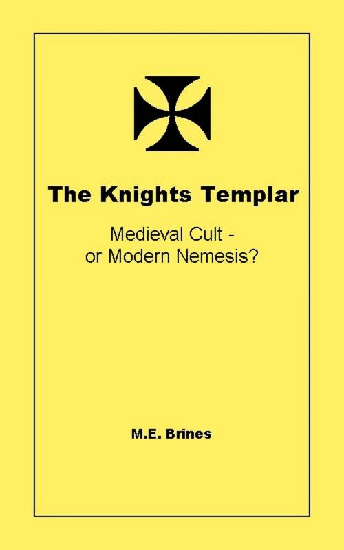 Cover of the book The Knights Templar: Medieval Cult or Modern Nemesis? by M.E. Brines, M.E. Brines