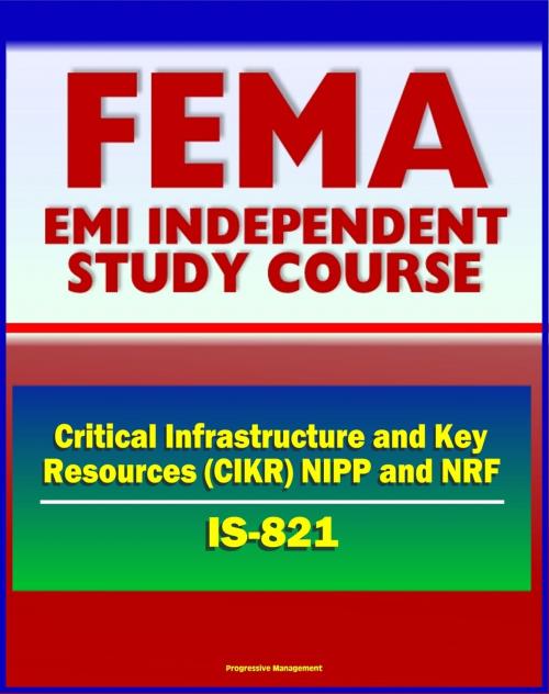 Cover of the book 21st Century FEMA Study Course: Critical Infrastructure and Key Resources (CIKR) Support Annex (IS-821) - National Infrastructure Protection Plan (NIPP), National Response Framework (NRF) by Progressive Management, Progressive Management
