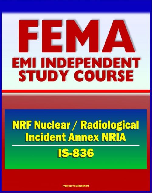 Cover of the book 21st Century FEMA Study Course: National Response Framework (NRF) Nuclear / Radiological Incident Annex NRIA (IS-836) - Nuclear Incident Response Team (NIRT) by Progressive Management, Progressive Management