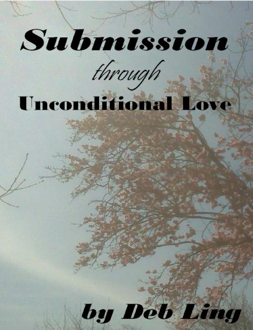 Cover of the book Submission Through Unconditional Love by Deb Ling, Deb Ling