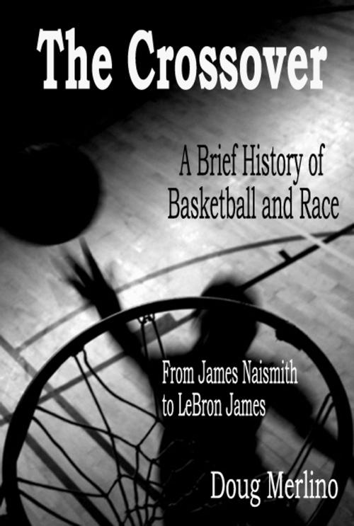 Cover of the book The Crossover: A Brief History of Basketball and Race, From James Naismith to LeBron James by Doug Merlino, Doug Merlino