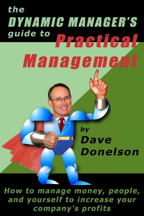 Cover of the book The Dynamic Manager’s Guide To Practical Management: How To Manage Money, People, And Yourself To Increase Your Company’s Profits by Dave Donelson, Dave Donelson