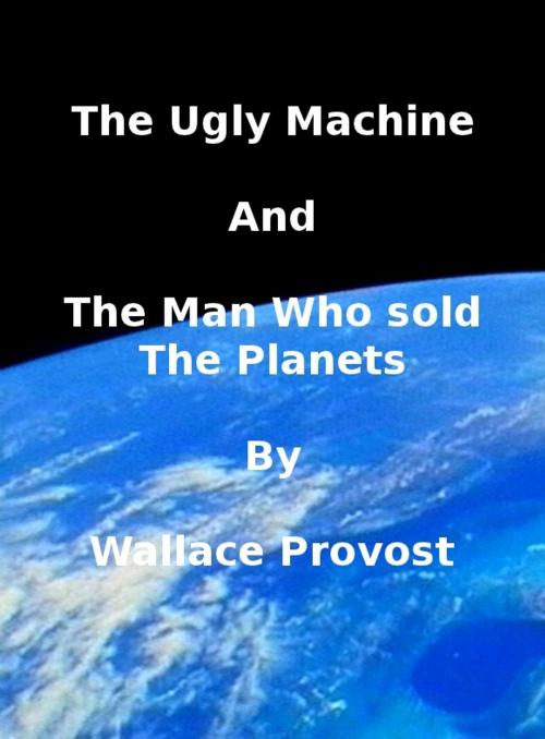 Cover of the book The Ugly Machine and the Man Who Sold The Planets by Wallace Provost, Wallace Provost