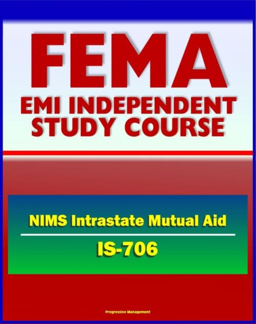 Cover of the book 21st Century FEMA Study Course: National Incident Management System (NIMS) Intrastate Mutual Aid (IS-706) - Emergency Responders, HSPD-5, MABAS, EBAC, Lessons Learned from Hurricane Katrina by Progressive Management, Progressive Management