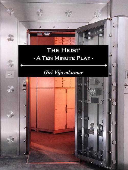 Cover of the book The Heist: A Ten Minute Play by Giri Vijayakumar, Giri Vijayakumar