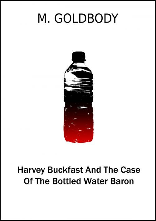 Cover of the book Harvey Buckfast And The Case Of The Bottled Water Baron by M. Goldbody, M. Goldbody