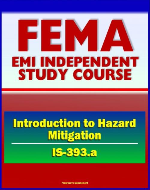 Cover of the book 21st Century FEMA Study Course: Introduction to Hazard Mitigation (IS-393.a) - Flood, Earthquake, Tornado, Hurricane, Wildfire, Critical Facilities Protection, Community Programs by Progressive Management, Progressive Management