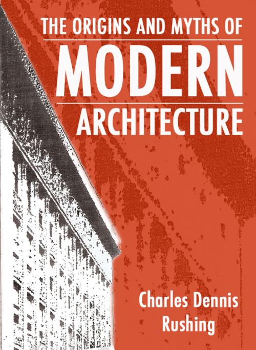 Cover of the book The Origins And Myths Of Modern Architecture by Charles Rushing, Charles Rushing