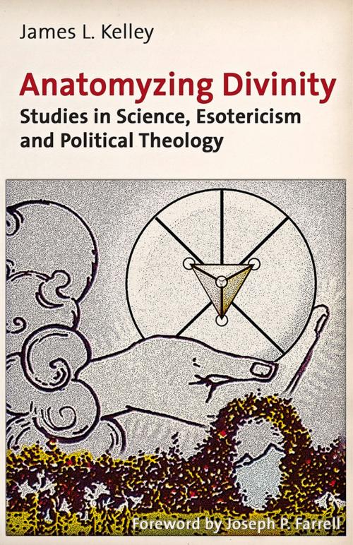 Cover of the book Anatomyzing Divinity: Studies in Science, Esotericism and Political Theology by James L. Kelley, Trine Day