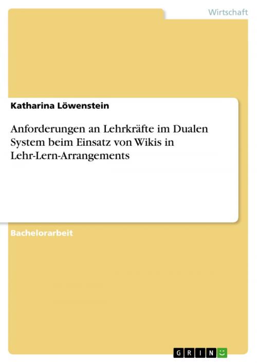 Cover of the book Anforderungen an Lehrkräfte im Dualen System beim Einsatz von Wikis in Lehr-Lern-Arrangements by Katharina Löwenstein, GRIN Verlag