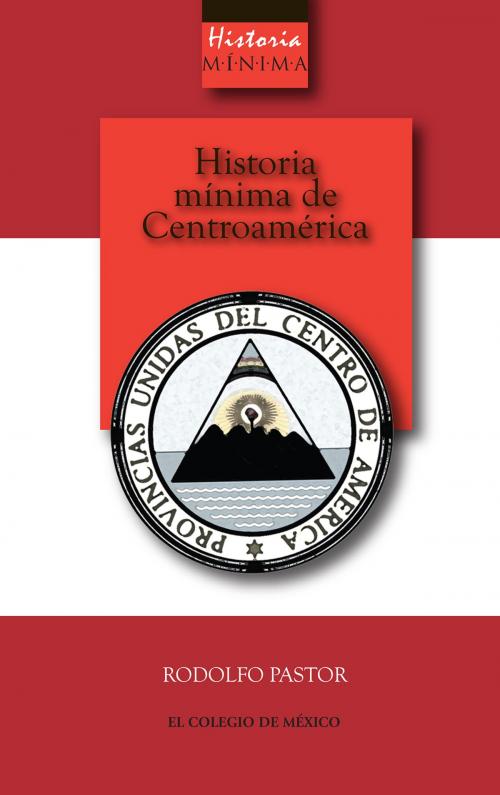 Cover of the book Historia mínima de Centroamérica by Rodolfo Pastor, El Colegio de México