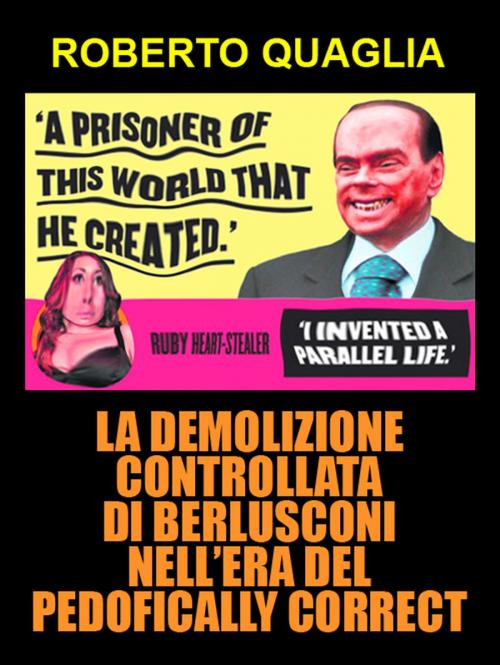 Cover of the book La demolizione controllata di Berlusconi nell’era del pedofically correct by Roberto Quaglia, Roberto Quaglia