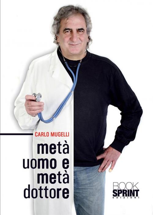 Cover of the book Metà uomo e metà dottore by Carlo Mugelli, Booksprint