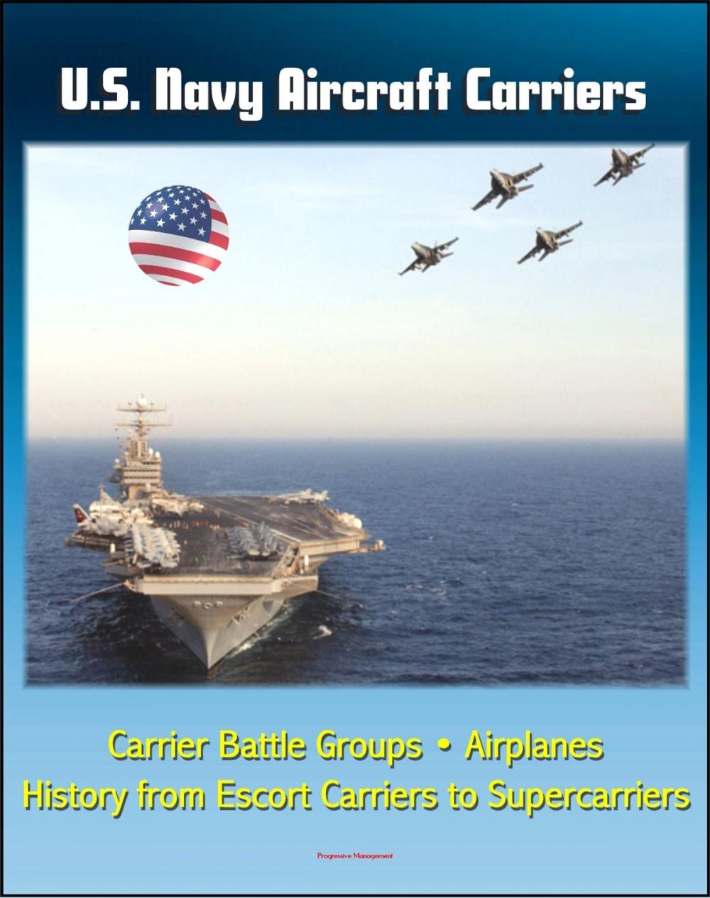 Big bigCover of U.S. Navy Aircraft Carriers: Carrier Battle Groups, Airplanes, Flight Operations, History and Evolution from Escort Carriers to Nuclear-powered Supercarriers
