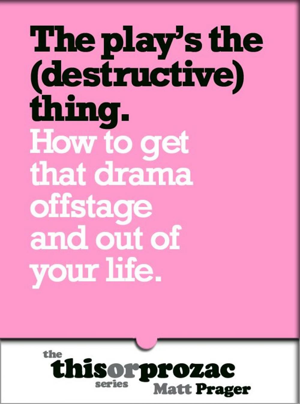Big bigCover of The Play's The (Destructive) Thing: How To Get That Drama Offstage And Out Of Your Life